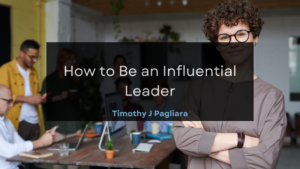 Timothy J Pagliara How to Be an Influential Leader