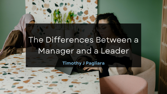 Timothy J Pagliara The Differences Between a Manager and a Leader