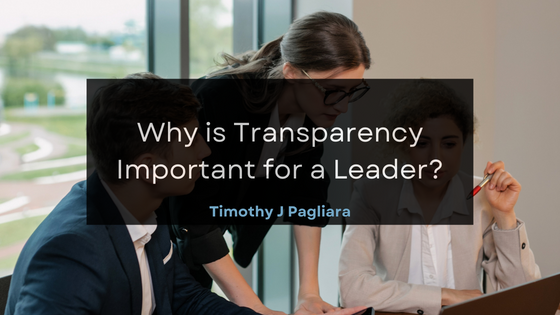 Timothy J Pagliara Why is Transparency Important for a Leader?